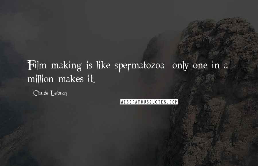 Claude Lelouch Quotes: Film-making is like spermatozoa: only one in a million makes it.