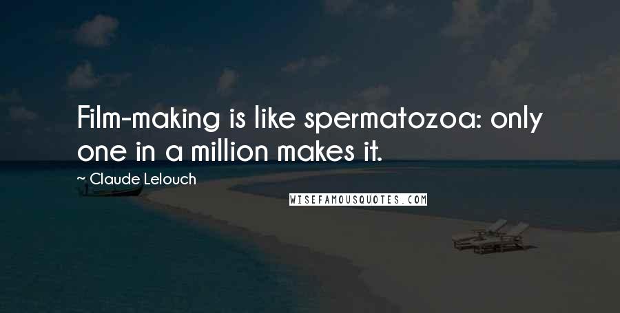Claude Lelouch Quotes: Film-making is like spermatozoa: only one in a million makes it.