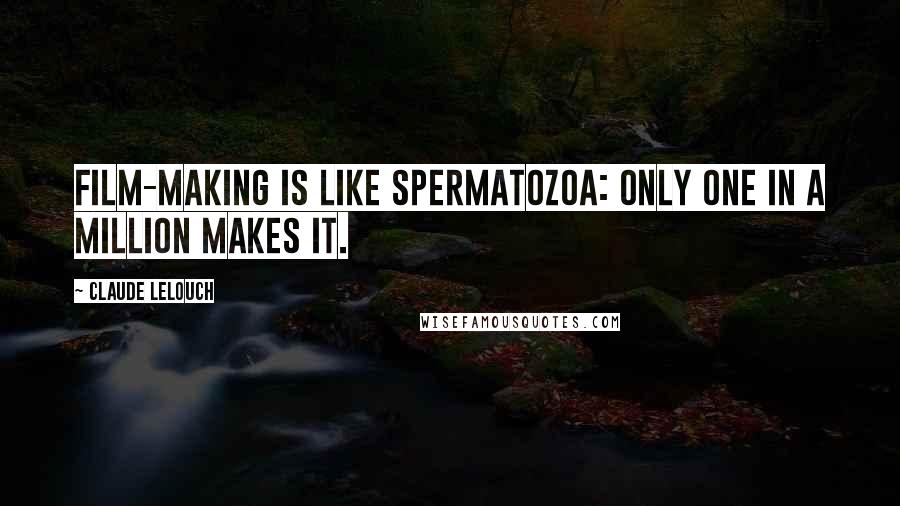 Claude Lelouch Quotes: Film-making is like spermatozoa: only one in a million makes it.