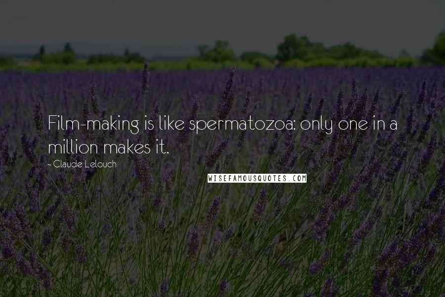 Claude Lelouch Quotes: Film-making is like spermatozoa: only one in a million makes it.