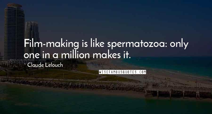 Claude Lelouch Quotes: Film-making is like spermatozoa: only one in a million makes it.