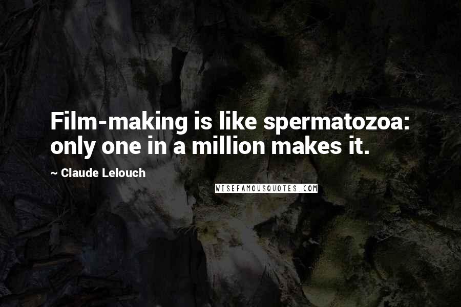 Claude Lelouch Quotes: Film-making is like spermatozoa: only one in a million makes it.