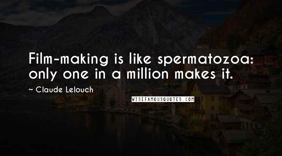 Claude Lelouch Quotes: Film-making is like spermatozoa: only one in a million makes it.