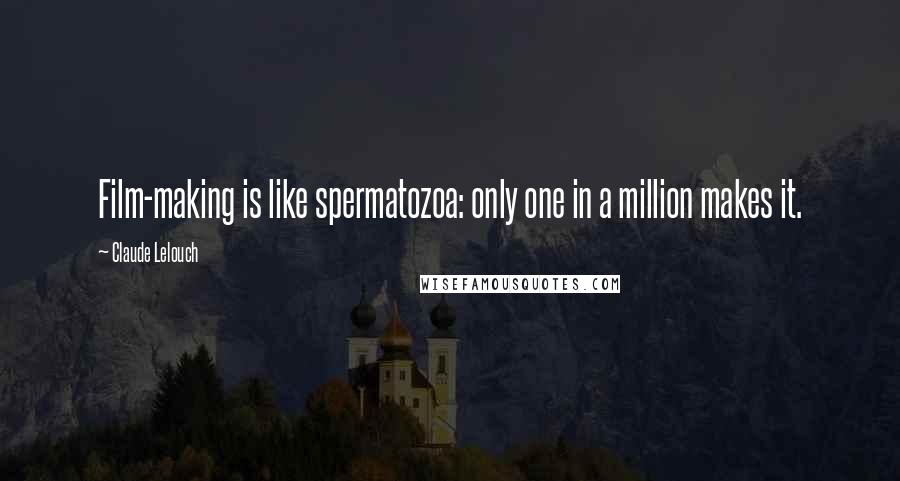 Claude Lelouch Quotes: Film-making is like spermatozoa: only one in a million makes it.