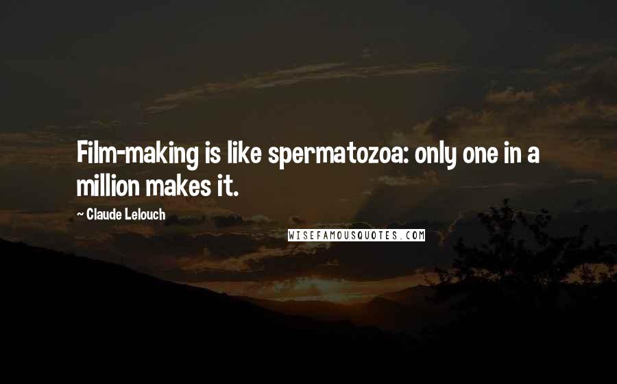 Claude Lelouch Quotes: Film-making is like spermatozoa: only one in a million makes it.