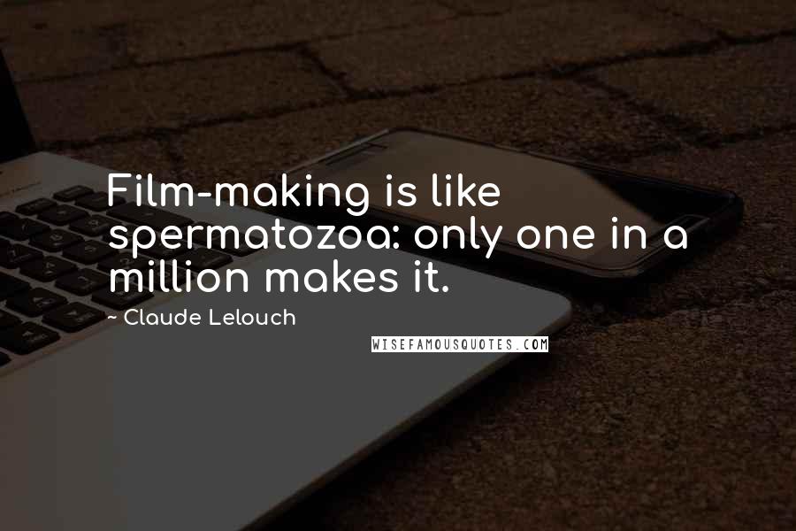 Claude Lelouch Quotes: Film-making is like spermatozoa: only one in a million makes it.
