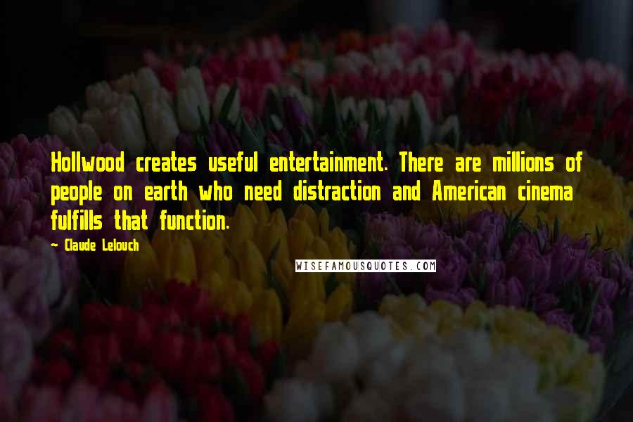 Claude Lelouch Quotes: Hollwood creates useful entertainment. There are millions of people on earth who need distraction and American cinema fulfills that function.