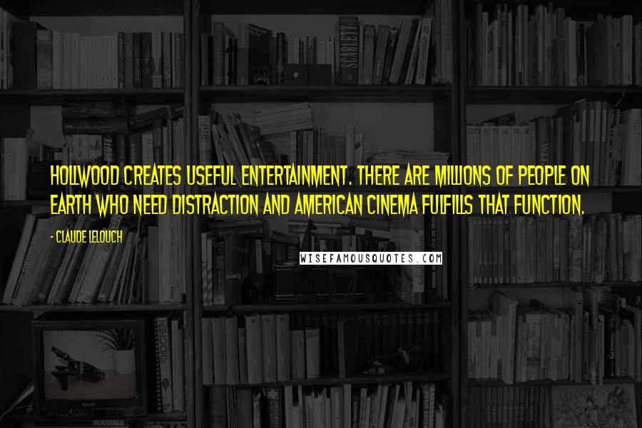 Claude Lelouch Quotes: Hollwood creates useful entertainment. There are millions of people on earth who need distraction and American cinema fulfills that function.