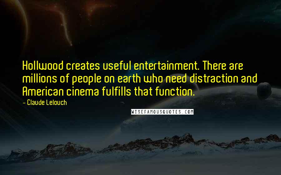 Claude Lelouch Quotes: Hollwood creates useful entertainment. There are millions of people on earth who need distraction and American cinema fulfills that function.