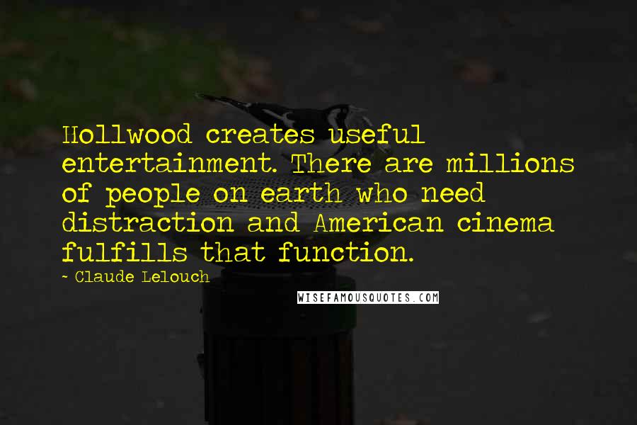 Claude Lelouch Quotes: Hollwood creates useful entertainment. There are millions of people on earth who need distraction and American cinema fulfills that function.