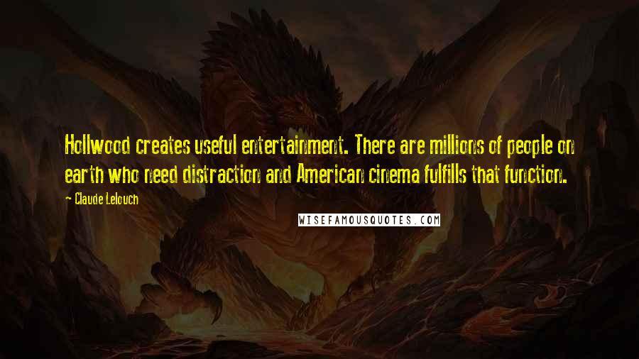 Claude Lelouch Quotes: Hollwood creates useful entertainment. There are millions of people on earth who need distraction and American cinema fulfills that function.