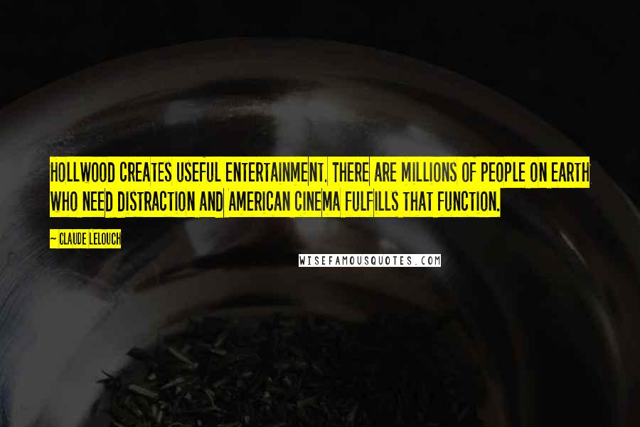 Claude Lelouch Quotes: Hollwood creates useful entertainment. There are millions of people on earth who need distraction and American cinema fulfills that function.