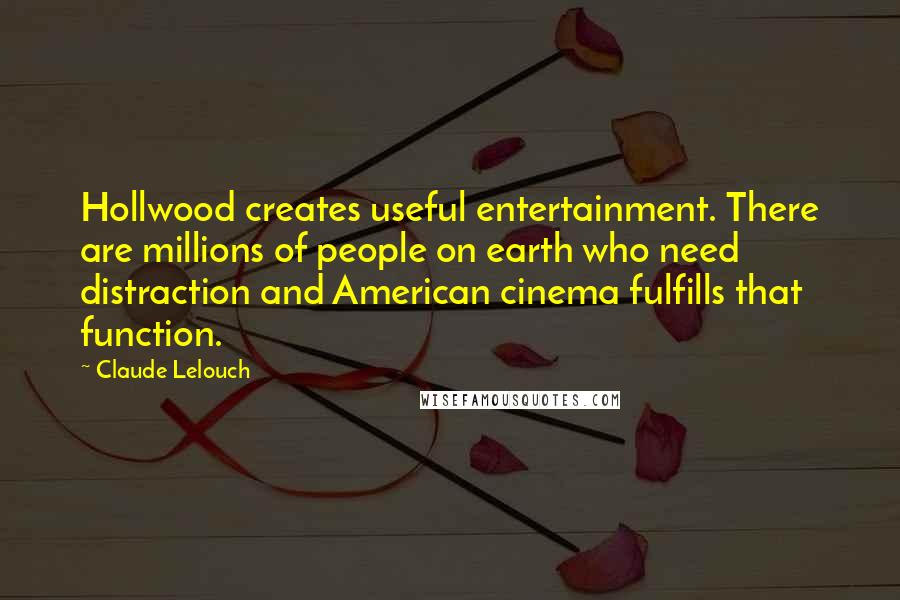 Claude Lelouch Quotes: Hollwood creates useful entertainment. There are millions of people on earth who need distraction and American cinema fulfills that function.