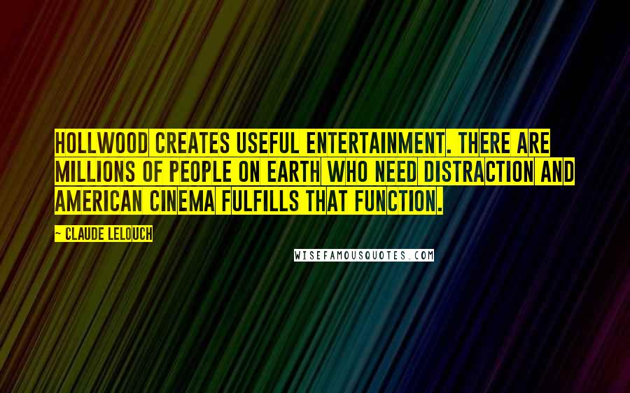 Claude Lelouch Quotes: Hollwood creates useful entertainment. There are millions of people on earth who need distraction and American cinema fulfills that function.