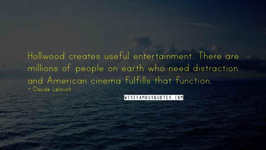 Claude Lelouch Quotes: Hollwood creates useful entertainment. There are millions of people on earth who need distraction and American cinema fulfills that function.