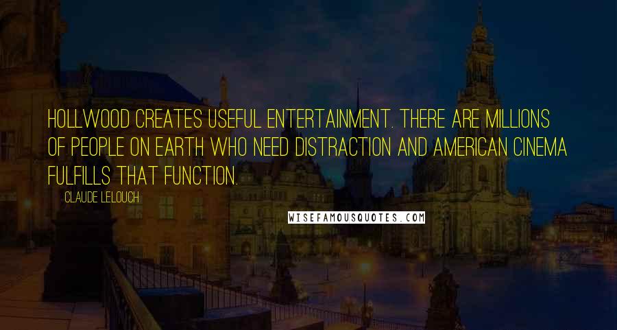 Claude Lelouch Quotes: Hollwood creates useful entertainment. There are millions of people on earth who need distraction and American cinema fulfills that function.