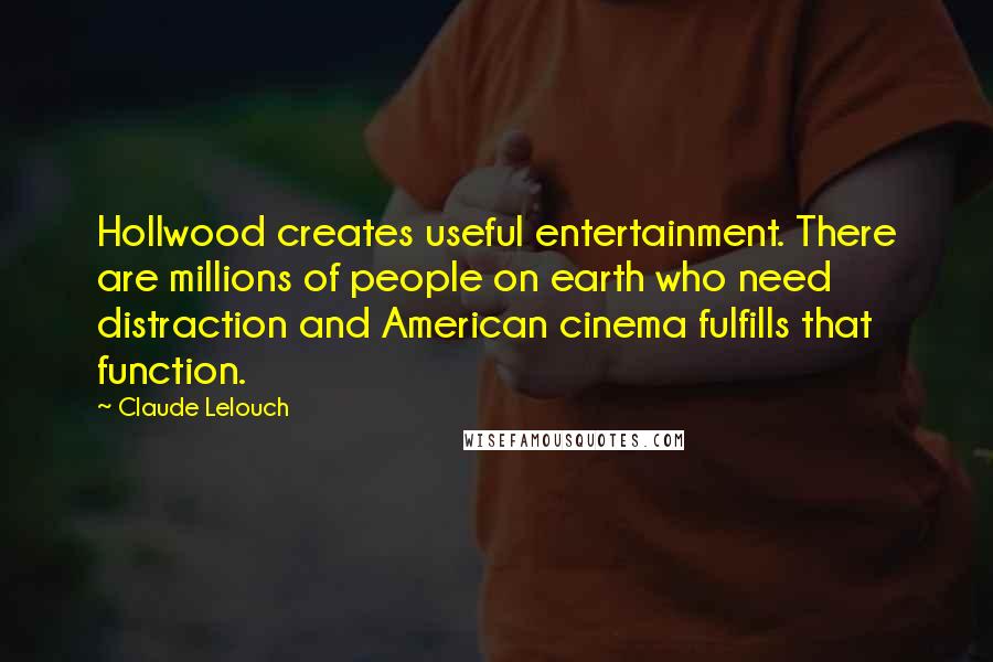 Claude Lelouch Quotes: Hollwood creates useful entertainment. There are millions of people on earth who need distraction and American cinema fulfills that function.