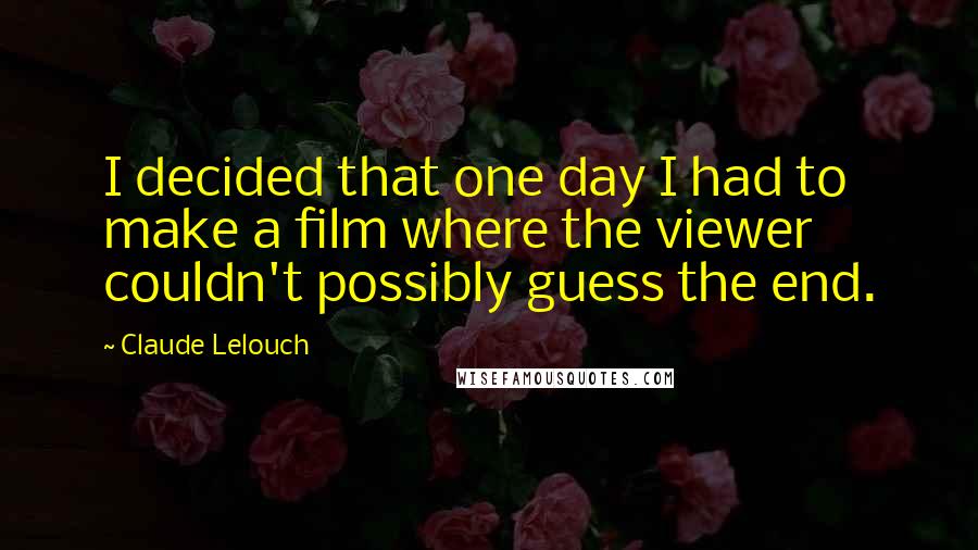 Claude Lelouch Quotes: I decided that one day I had to make a film where the viewer couldn't possibly guess the end.