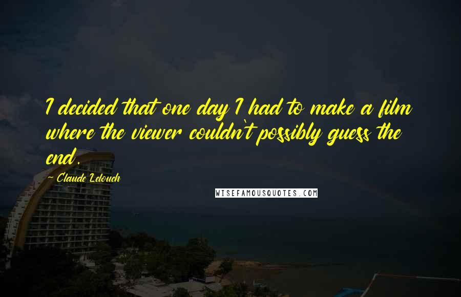 Claude Lelouch Quotes: I decided that one day I had to make a film where the viewer couldn't possibly guess the end.