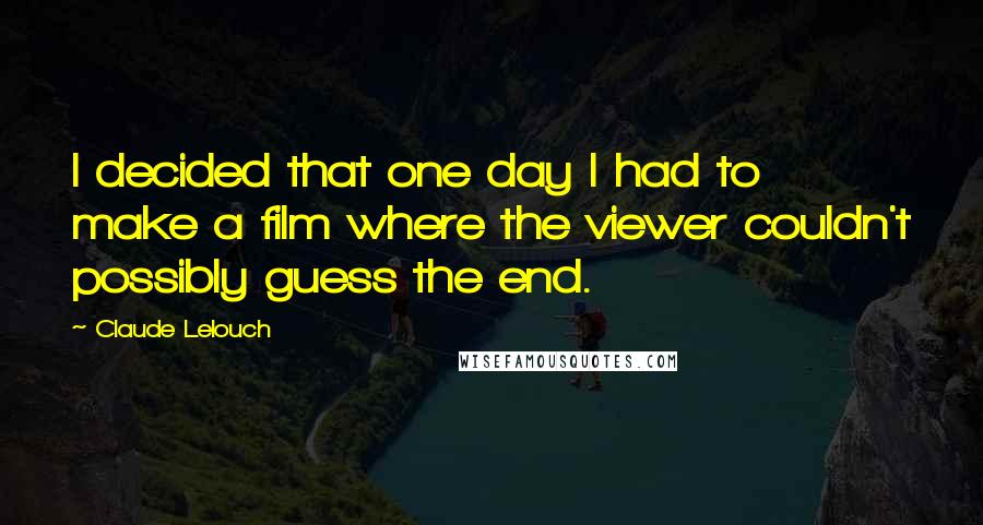 Claude Lelouch Quotes: I decided that one day I had to make a film where the viewer couldn't possibly guess the end.