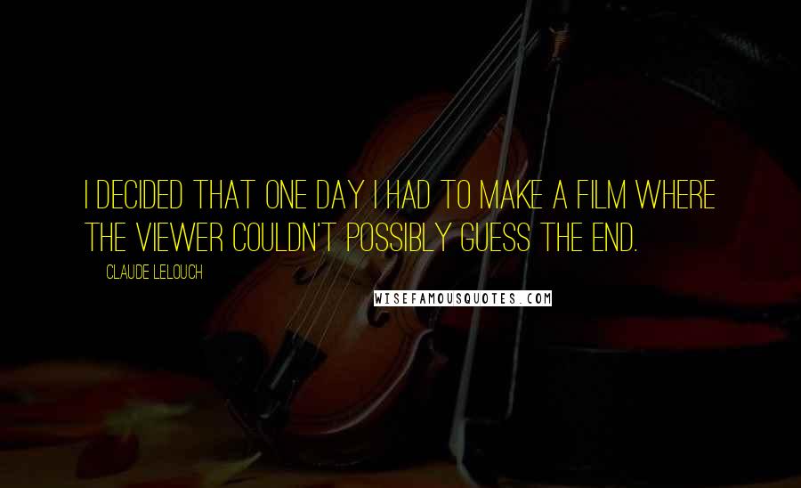 Claude Lelouch Quotes: I decided that one day I had to make a film where the viewer couldn't possibly guess the end.