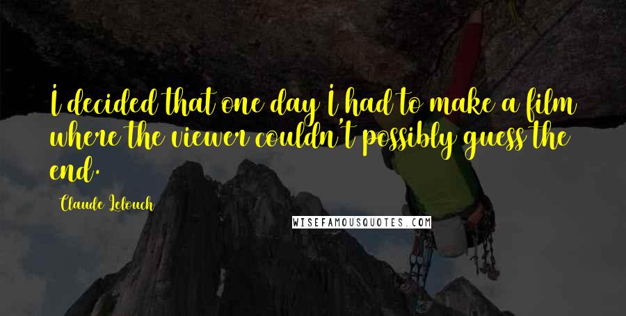 Claude Lelouch Quotes: I decided that one day I had to make a film where the viewer couldn't possibly guess the end.