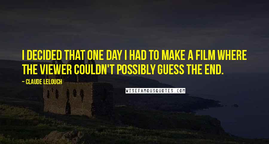 Claude Lelouch Quotes: I decided that one day I had to make a film where the viewer couldn't possibly guess the end.