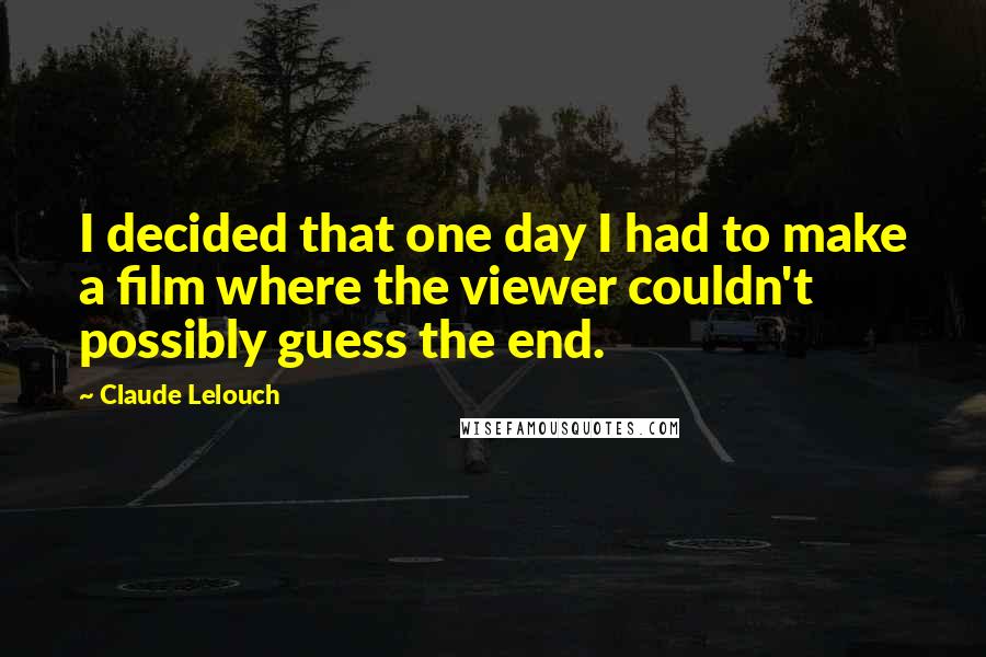 Claude Lelouch Quotes: I decided that one day I had to make a film where the viewer couldn't possibly guess the end.