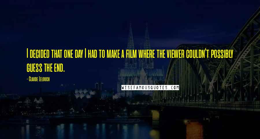 Claude Lelouch Quotes: I decided that one day I had to make a film where the viewer couldn't possibly guess the end.