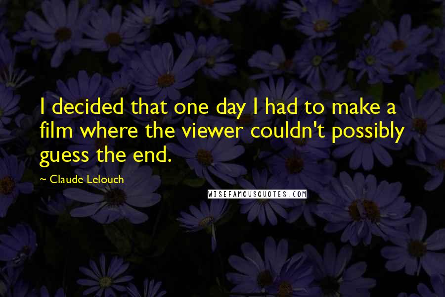 Claude Lelouch Quotes: I decided that one day I had to make a film where the viewer couldn't possibly guess the end.