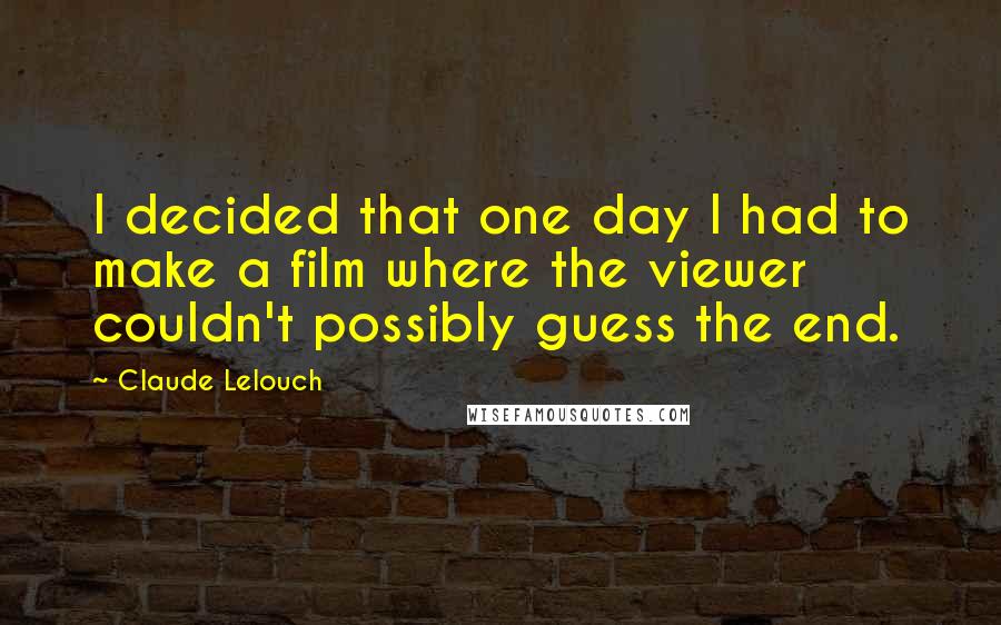 Claude Lelouch Quotes: I decided that one day I had to make a film where the viewer couldn't possibly guess the end.