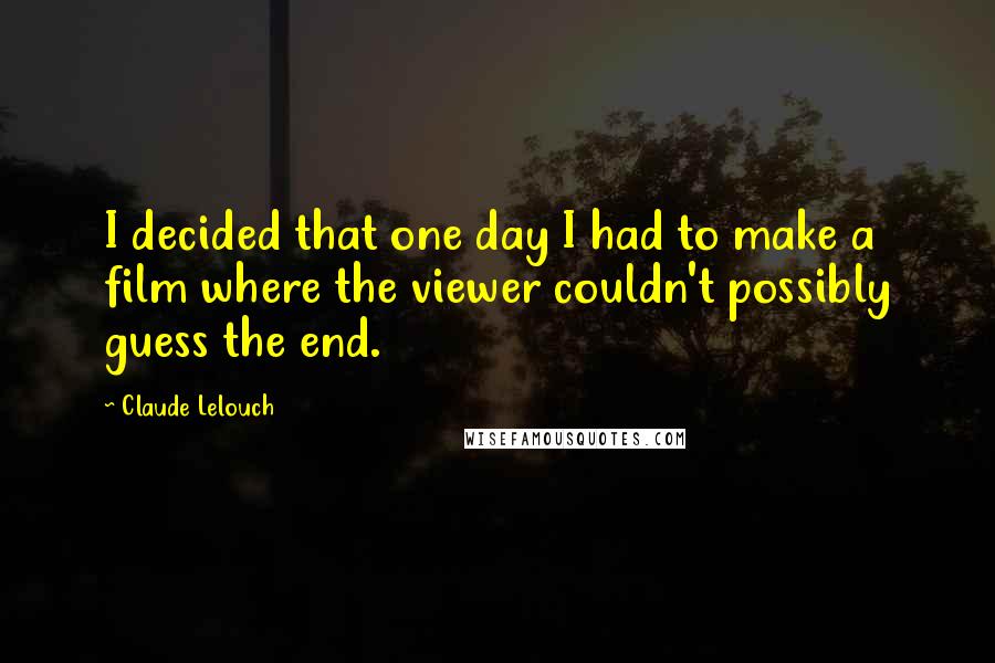 Claude Lelouch Quotes: I decided that one day I had to make a film where the viewer couldn't possibly guess the end.