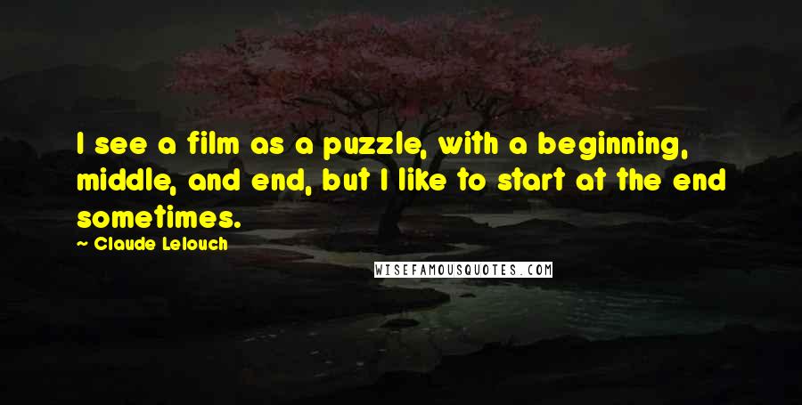 Claude Lelouch Quotes: I see a film as a puzzle, with a beginning, middle, and end, but I like to start at the end sometimes.