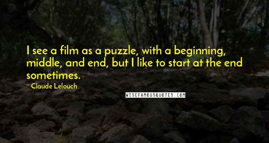 Claude Lelouch Quotes: I see a film as a puzzle, with a beginning, middle, and end, but I like to start at the end sometimes.