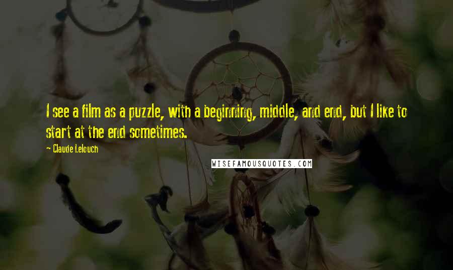 Claude Lelouch Quotes: I see a film as a puzzle, with a beginning, middle, and end, but I like to start at the end sometimes.