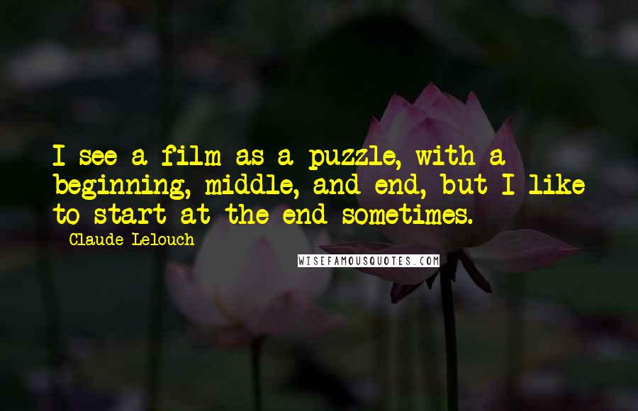 Claude Lelouch Quotes: I see a film as a puzzle, with a beginning, middle, and end, but I like to start at the end sometimes.