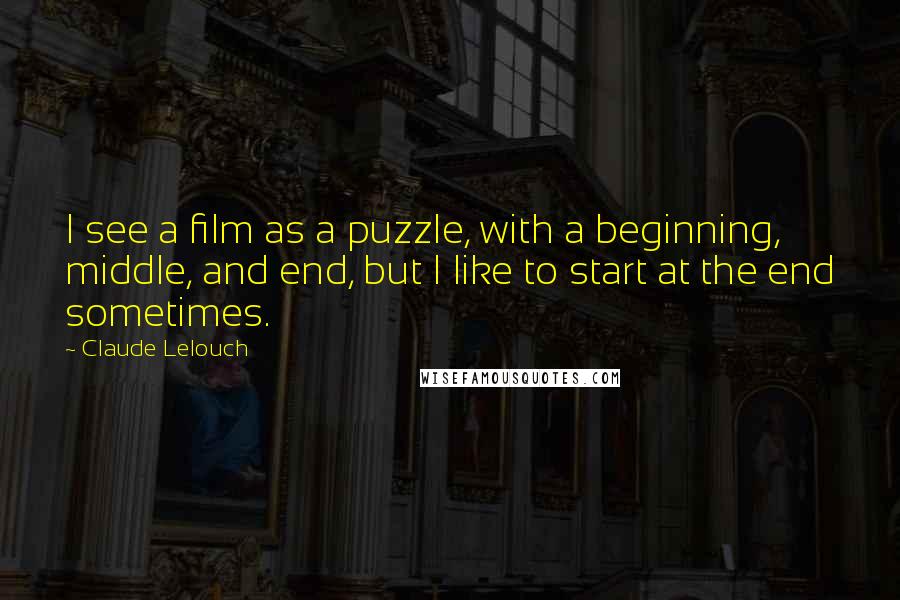 Claude Lelouch Quotes: I see a film as a puzzle, with a beginning, middle, and end, but I like to start at the end sometimes.
