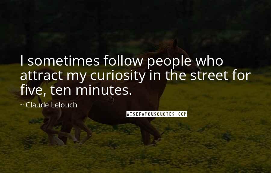Claude Lelouch Quotes: I sometimes follow people who attract my curiosity in the street for five, ten minutes.