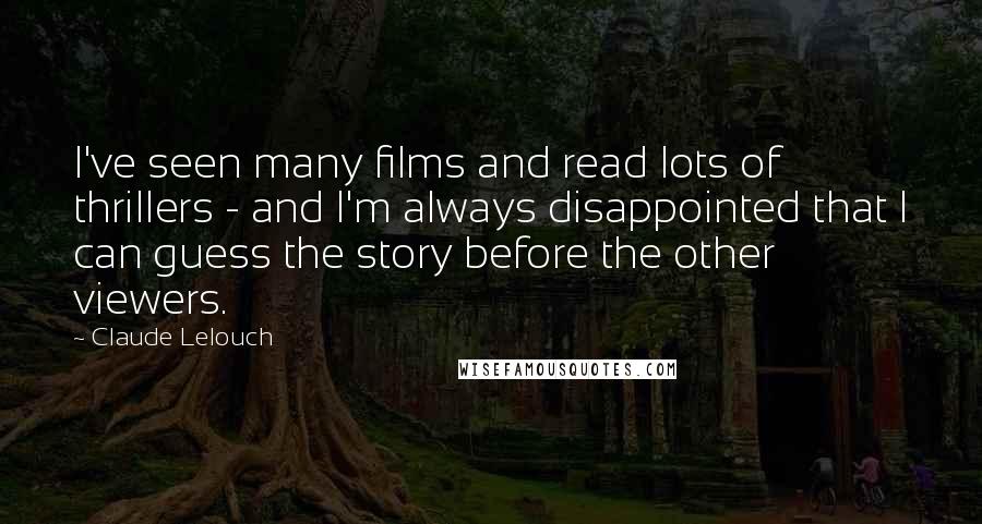 Claude Lelouch Quotes: I've seen many films and read lots of thrillers - and I'm always disappointed that I can guess the story before the other viewers.