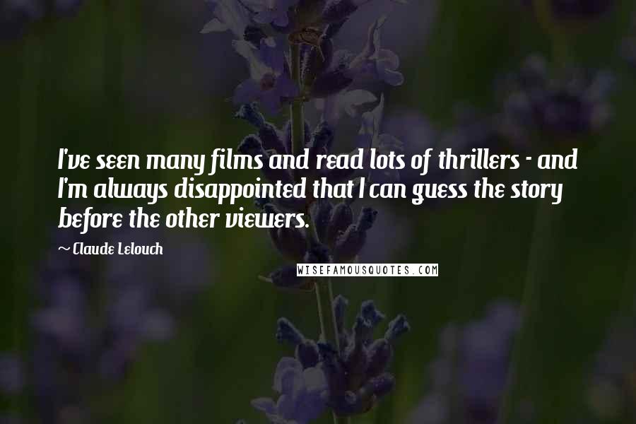 Claude Lelouch Quotes: I've seen many films and read lots of thrillers - and I'm always disappointed that I can guess the story before the other viewers.