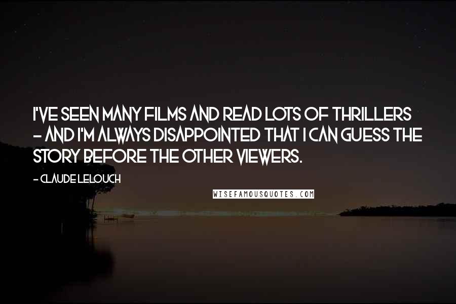 Claude Lelouch Quotes: I've seen many films and read lots of thrillers - and I'm always disappointed that I can guess the story before the other viewers.