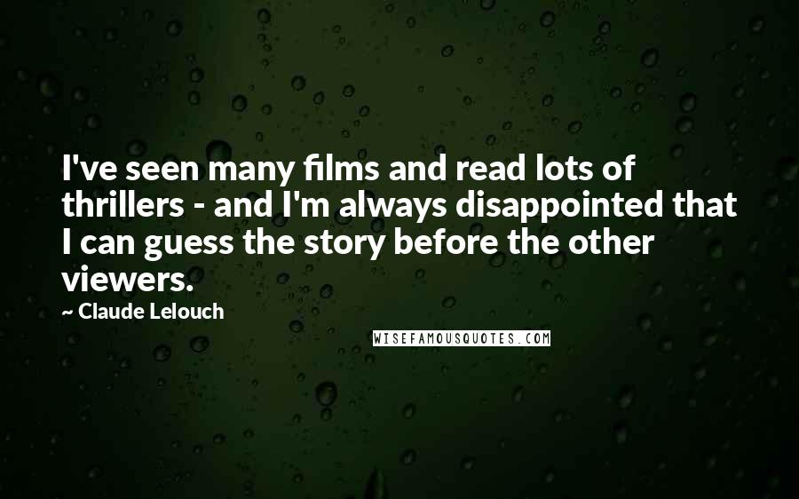 Claude Lelouch Quotes: I've seen many films and read lots of thrillers - and I'm always disappointed that I can guess the story before the other viewers.