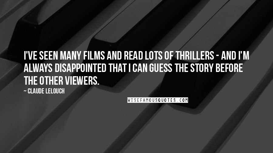 Claude Lelouch Quotes: I've seen many films and read lots of thrillers - and I'm always disappointed that I can guess the story before the other viewers.