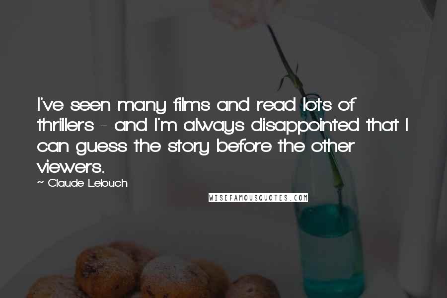 Claude Lelouch Quotes: I've seen many films and read lots of thrillers - and I'm always disappointed that I can guess the story before the other viewers.