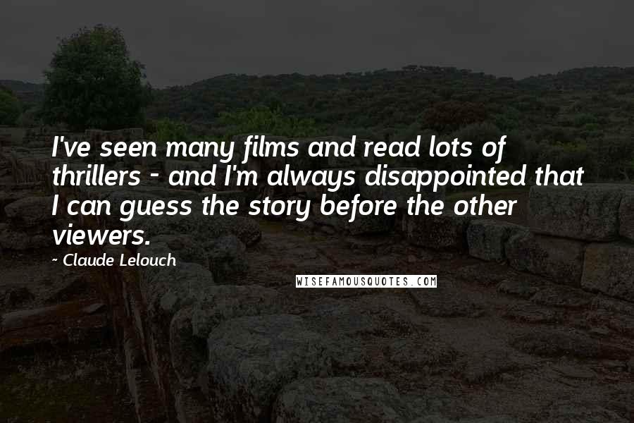 Claude Lelouch Quotes: I've seen many films and read lots of thrillers - and I'm always disappointed that I can guess the story before the other viewers.