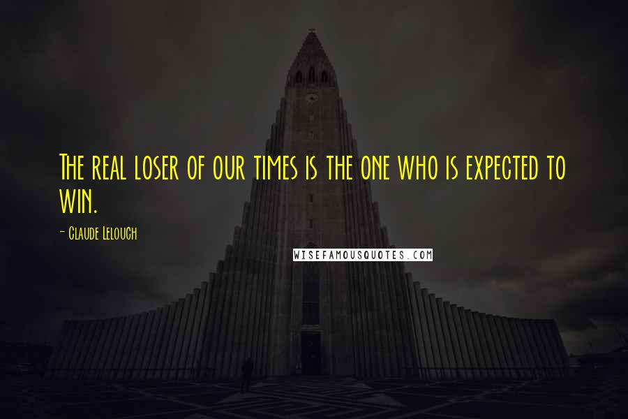 Claude Lelouch Quotes: The real loser of our times is the one who is expected to win.