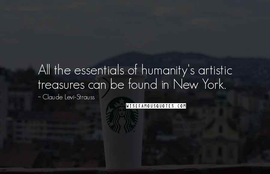 Claude Levi-Strauss Quotes: All the essentials of humanity's artistic treasures can be found in New York.