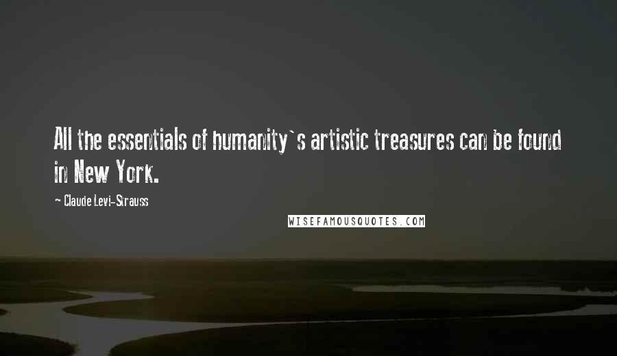 Claude Levi-Strauss Quotes: All the essentials of humanity's artistic treasures can be found in New York.