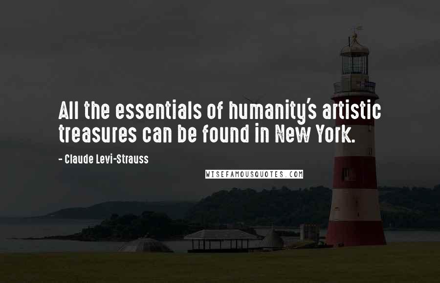 Claude Levi-Strauss Quotes: All the essentials of humanity's artistic treasures can be found in New York.