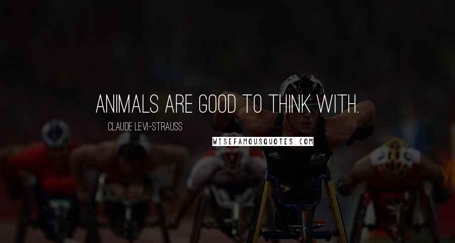 Claude Levi-Strauss Quotes: Animals are good to think with.